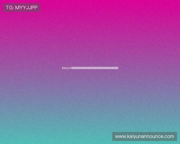 kaiyun官方网页登录最新版本更新信息及登录流程优化详解帮助玩家顺畅体验
